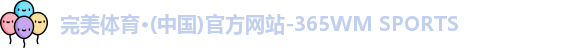 完美体育·(中国)官方网站-365WM SPORTS